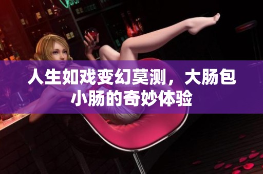 人生如戏变幻莫测，大肠包小肠的奇妙体验