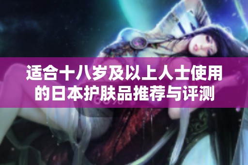 适合十八岁及以上人士使用的日本护肤品推荐与评测