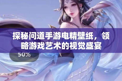 探秘问道手游电精壁纸，领略游戏艺术的视觉盛宴