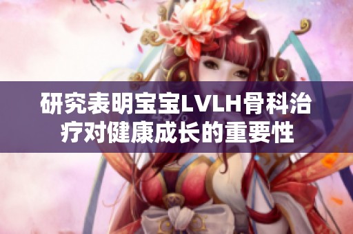 研究表明宝宝LVLH骨科治疗对健康成长的重要性