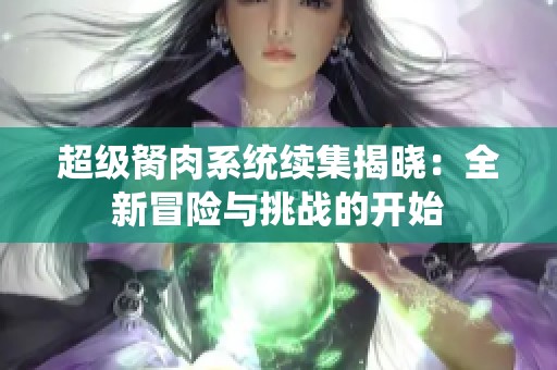 超级胬肉系统续集揭晓：全新冒险与挑战的开始