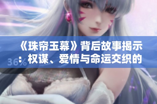 《珠帘玉幕》背后故事揭示：权谋、爱情与命运交织的传奇剧集