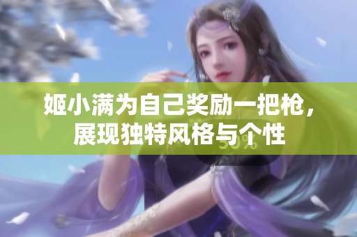 姬小满为自己奖励一把枪，展现独特风格与个性