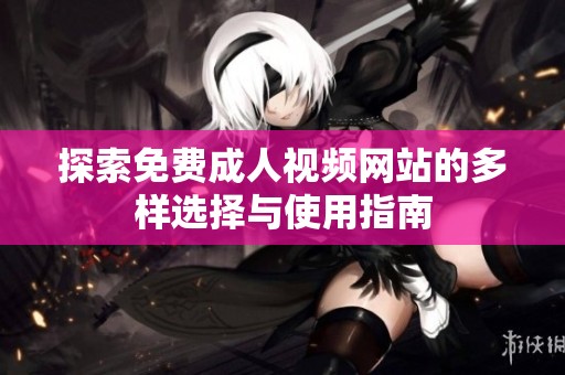 探索免费成人视频网站的多样选择与使用指南