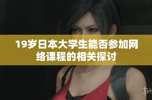 19岁日本大学生能否参加网络课程的相关探讨