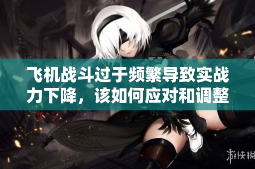 飞机战斗过于频繁导致实战力下降，该如何应对和调整策略