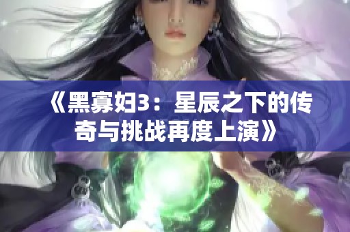 《黑寡妇3：星辰之下的传奇与挑战再度上演》