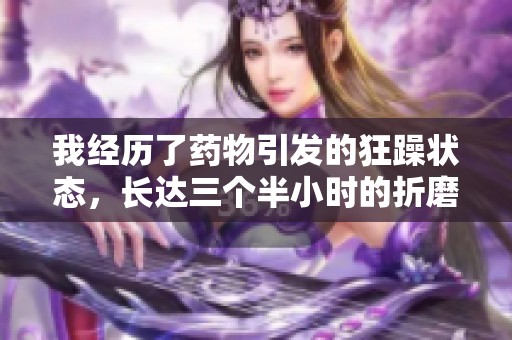 我经历了药物引发的狂躁状态，长达三个半小时的折磨