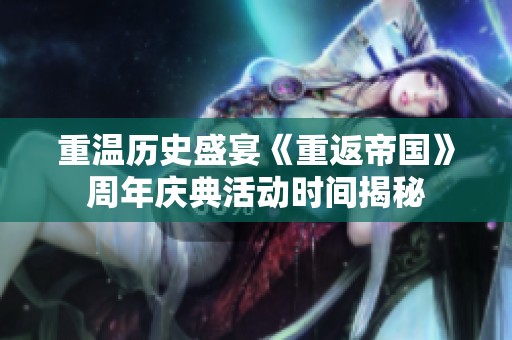 重温历史盛宴《重返帝国》周年庆典活动时间揭秘