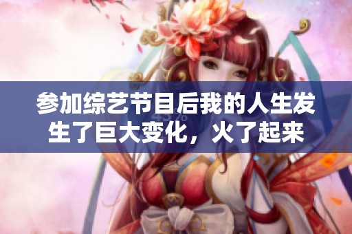 参加综艺节目后我的人生发生了巨大变化，火了起来