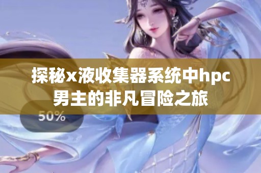 探秘x液收集器系统中hpc男主的非凡冒险之旅