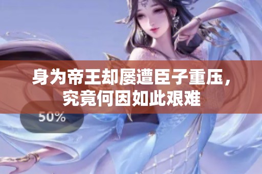身为帝王却屡遭臣子重压，究竟何因如此艰难