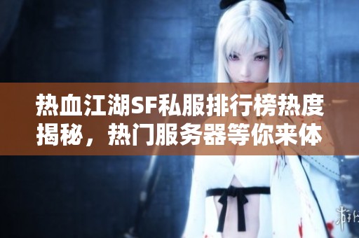 热血江湖SF私服排行榜热度揭秘，热门服务器等你来体验！