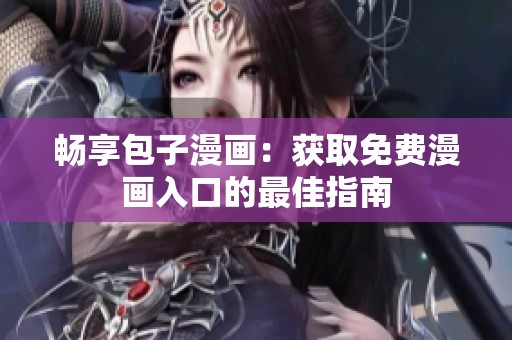 畅享包子漫画：获取免费漫画入口的最佳指南