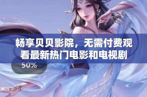 畅享贝贝影院，无需付费观看最新热门电影和电视剧