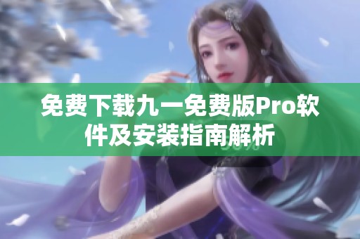 免费下载九一免费版Pro软件及安装指南解析