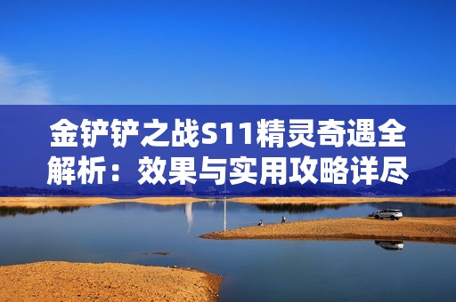 金铲铲之战S11精灵奇遇全解析：效果与实用攻略详尽分享