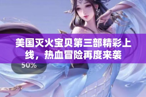 美国灭火宝贝第三部精彩上线，热血冒险再度来袭