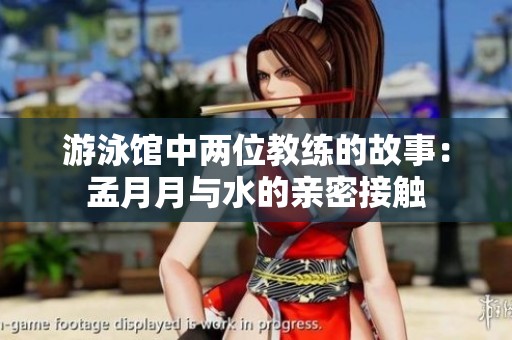 游泳馆中两位教练的故事：孟月月与水的亲密接触