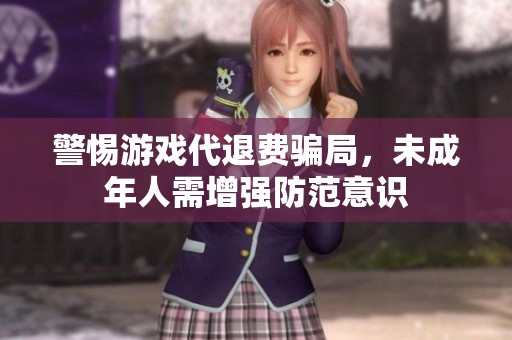 警惕游戏代退费骗局，未成年人需增强防范意识