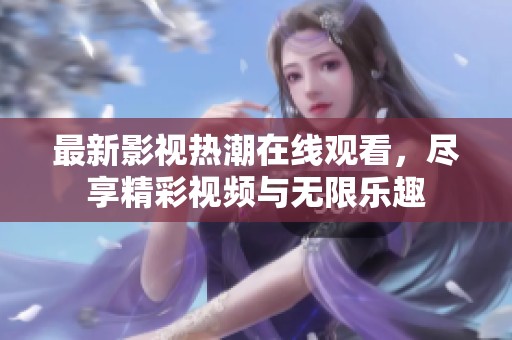 最新影视热潮在线观看，尽享精彩视频与无限乐趣