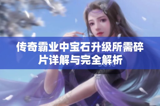 传奇霸业中宝石升级所需碎片详解与完全解析