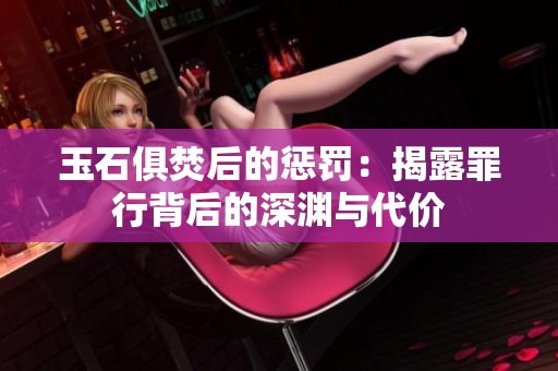玉石俱焚后的惩罚：揭露罪行背后的深渊与代价