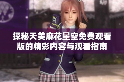 探秘天美麻花星空免费观看版的精彩内容与观看指南
