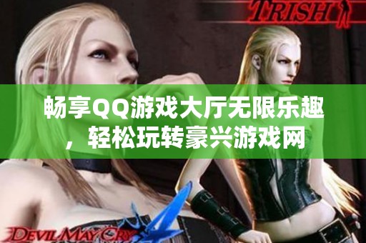 畅享QQ游戏大厅无限乐趣，轻松玩转豪兴游戏网