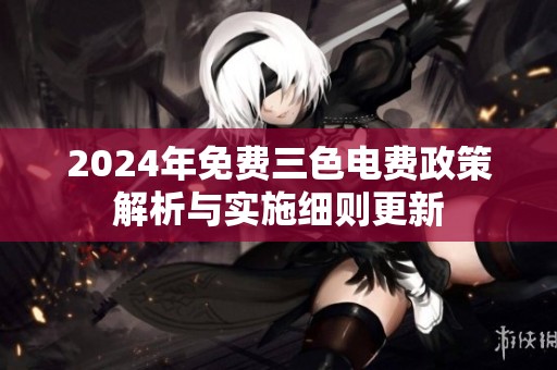 2024年免费三色电费政策解析与实施细则更新