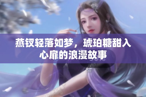 燕钗轻落如梦，琥珀糖甜入心扉的浪漫故事