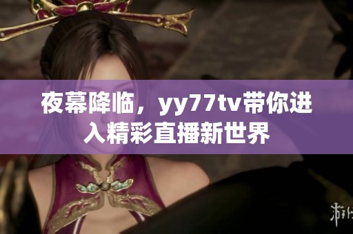 夜幕降临，yy77tv带你进入精彩直播新世界