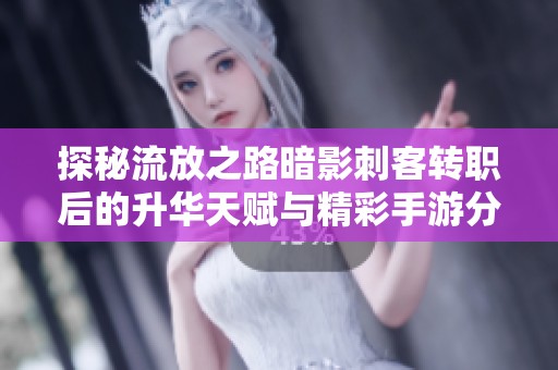 探秘流放之路暗影刺客转职后的升华天赋与精彩手游分享