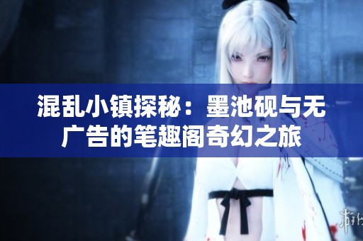 混乱小镇探秘：墨池砚与无广告的笔趣阁奇幻之旅