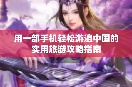 用一部手机轻松游遍中国的实用旅游攻略指南