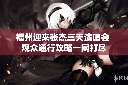 福州迎来张杰三天演唱会 观众通行攻略一网打尽
