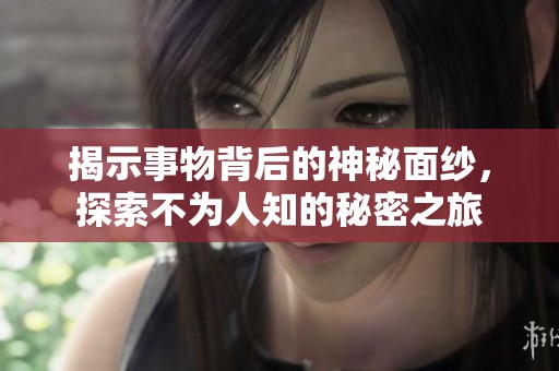 揭示事物背后的神秘面纱，探索不为人知的秘密之旅