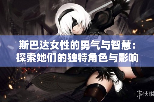 斯巴达女性的勇气与智慧：探索她们的独特角色与影响力