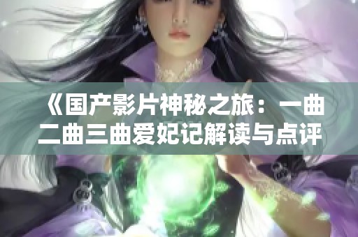 《国产影片神秘之旅：一曲二曲三曲爱妃记解读与点评》