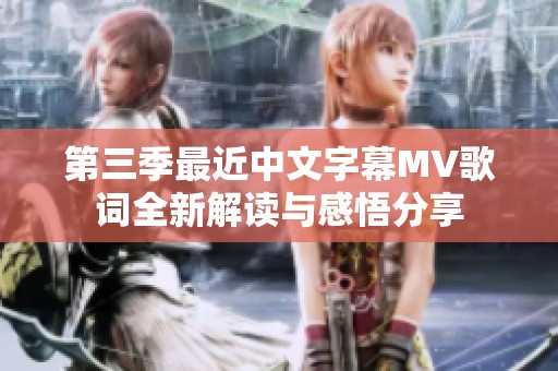 第三季最近中文字幕MV歌词全新解读与感悟分享