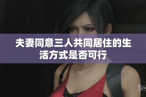 夫妻同意三人共同居住的生活方式是否可行