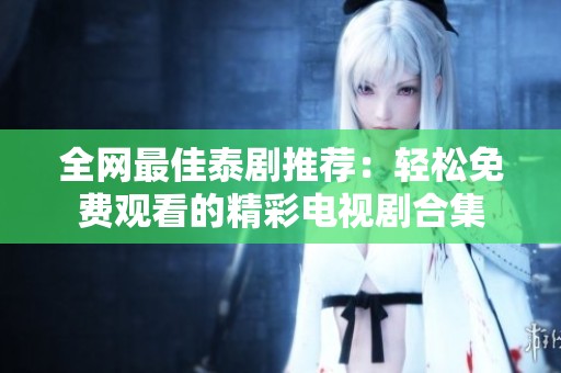 全网最佳泰剧推荐：轻松免费观看的精彩电视剧合集