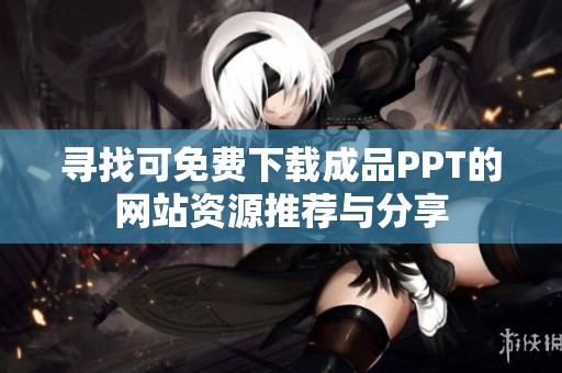 寻找可免费下载成品PPT的网站资源推荐与分享