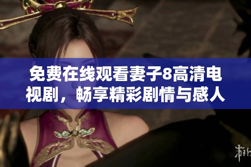 免费在线观看妻子8高清电视剧，畅享精彩剧情与感人故事
