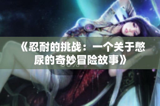 《忍耐的挑战：一个关于憋尿的奇妙冒险故事》