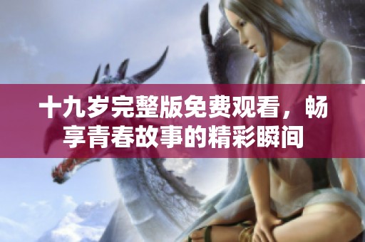 十九岁完整版免费观看，畅享青春故事的精彩瞬间