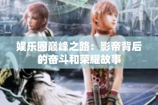 娱乐圈巅峰之路：影帝背后的奋斗和荣耀故事