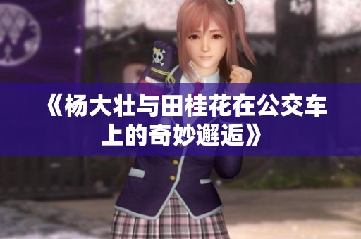 《杨大壮与田桂花在公交车上的奇妙邂逅》