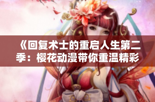 《回复术士的重启人生第二季：樱花动漫带你重温精彩冒险》