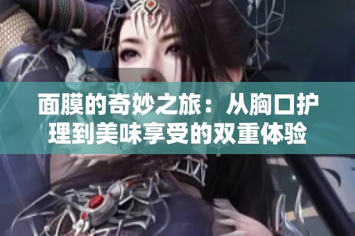 面膜的奇妙之旅：从胸口护理到美味享受的双重体验